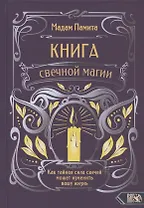 Книга свечной магии. Как тайная сила свечей может изменить вашу жизнь