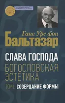 Слава Господа. Богословская эстетика. Том I. Созерцание формы