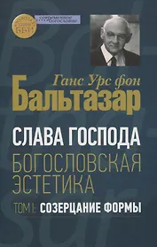 Слава Господа. Богословская эстетика. Том I. Созерцание формы