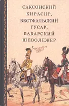 Саксонский кирасир, вестфальский гусар, баварский шеволежер: Воспоминания немецких кавалеристов о войне 1812 года и плене в России