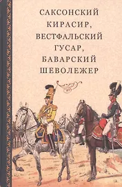 Саксонский кирасир, вестфальский гусар, баварский шеволежер: Воспоминания немецких кавалеристов о войне 1812 года и плене в России