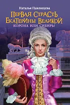 Первая страсть Екатерины Велеликой. Корона или Сибирь