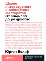 Школа литературного и сценарного мастерства: От замысла до результата: рассказы, романы, статьи, нон-фикшн, сце- нарии, новые медиа