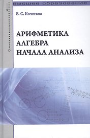 Арифметика алгебра начала анализа: Учебное пособие /Кочетков Е.С.