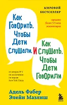 Как говорить, чтобы дети слушали, и как слушать, чтобы дети говорили