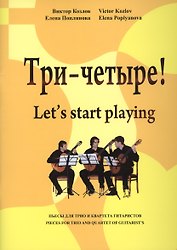 Три - четыре! Пьесы для трио и квартета гитаристов / Let`s start playing. Pieces for Trio and Quartet of Guitarist`s (ноты)