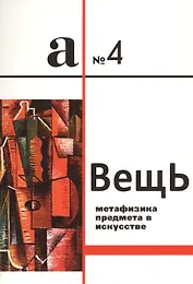Вещь. Метафизика предмета в искусстве. Сборник статей. А № 4