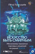 Искусство быть смирным: Механизмы принятия торговых решений на рынке Forex  /(+CD)