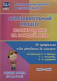 Образовательный процесс. Планирование на каждый день по программе "От рождения до школы" под ред. Н.Е. Вераксы и др. Март-май. Средняя группа (4-5 лет)