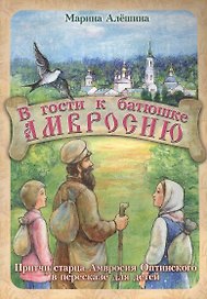 В гости к батюшке Амвросию. Притчи старца Амвросия Оптинского в пересказе для детей
