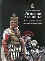 Римские легионы: Всё о самой мощной армии Древнего мира