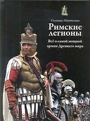 Римские легионы: Всё о самой мощной армии Древнего мира