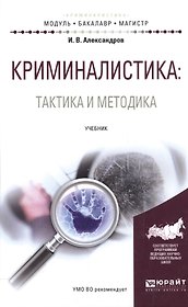 Криминалистика: Тактика и методика. Учебник для бакалавриата и магистратуры