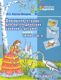 Домашняя тетрадь для логопедических занятий с детьми: Пособие для логопедов и родителей: В 9-ти вып. Вып.6: Звуки З-ЗЬ,Ц