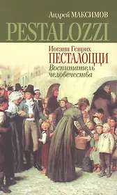 Иоганн Генрих Песталоцци: Воспитатель человечества