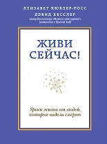 Живи сейчас! Уроки жизни от людей, которые видели смерть