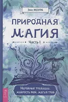 Природная магия. Часть I.  Народные традиции, мудрость фей, магия трав