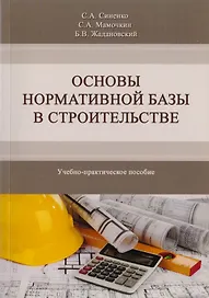 Основы нормативной базы в строительстве. Учебно-практическое пособие по курсу "Основы нормативной базы в строительстве" магистерской программы "Теория и практика организационно-технологических и экономических решений. Направление "Строительство"