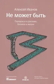 Не может быть. Парадоксы в рекламе бизнесе и жизни