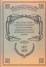 156-ой Пехотный Елисаветпольский Генерала Князя Цицианова Полк во время турецкой войны 1877-1878 гг. Репринтное издание