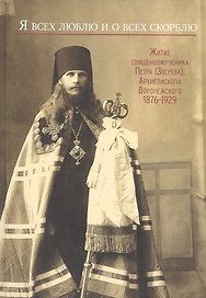 Я всех люблю и о всех скорблю. Житие священномученика Петра (Зверева), Архиепископа Воронежского