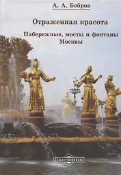 Отражённая красота. Набережные, мосты и фонтаны Москвы