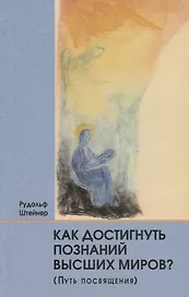 Как достигнуть познаний высших миров (Путь посвящения)