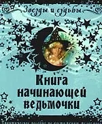 Книга начинающей ведьмочки. Практическое пособие по достижению желаемого