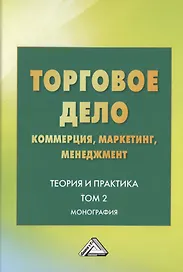 Торговое дело. Коммерция, маркетинг, менеджмент. Теория и практика. Монография. Том 2