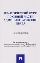 Практический курс по Общей части административного права. Учебное пособие