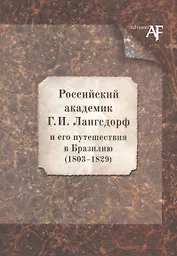 Российский академик Г. И. Лангсдорф и его путешествия в Бразилию (1803–1829)