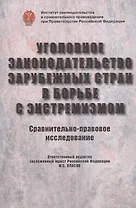 Уголовное законодательство зарубежных стран в борьбе с экстремизмом. Сравнительно-правовое исследование