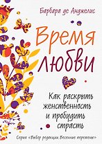 Время любви: Как раскрыть женственность и пробудить страсть