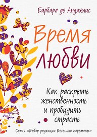 Время любви: Как раскрыть женственность и пробудить страсть