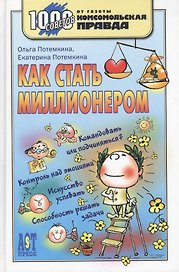 Как стать миллионером (1000 советов КП) (1000 советов от газеты Комсомольская правда). Потемкина О. (Аст-Пресс Образование)