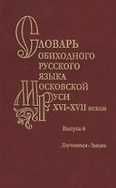 Словарь обиходного русского языка Московской Руси XVI-XVII веков. Выпуск 6. Доучиваться-Заехать