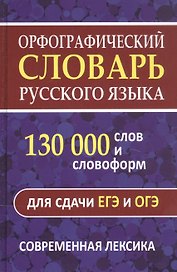 Орфографический словарь. 130 000 слов и словоформ для сдачи ОГЭ и ЕГЭ. Современная лексика
