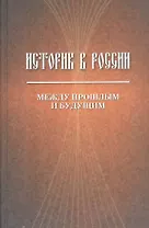 Историк в России. Между прошлым и будущим. Статьи и воспоминания