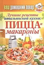 Ваш домашний повар. Лучшие рецепты итальянской кухни: пицца и макароны