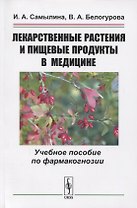 Лекарственные растения и пищевые продукты в медицине. Учебное пособие по фармакогнозии