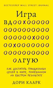 Игра вдолгую. Как достигать грандиозных целей в мире, помешанном на быстром результате