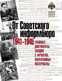 От Советского информбюро. 1941-1945. Главные документы, сводки с фронтов, оперативные материалы