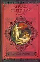 Метаморфозы, или Золотой осел (Апулей). Сатирикон (Петроний Арбитр). Дафнис и Хлоя (Лонг)