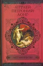 Метаморфозы, или Золотой осел (Апулей). Сатирикон (Петроний Арбитр). Дафнис и Хлоя (Лонг)