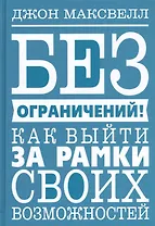 Без ограничений! Как выйти за рамки своих возможностей