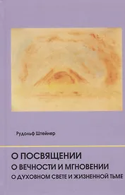 О посвящении. О вечности и мгновении. О духовном свете и жизненной тьме. Цикл из семи лекций, и одна особая лекция, прочитанные в Мюнхене, с 25 по 31 августа 1912 г.