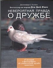 Невероятная правда о дружбе: 47 историй в фотографиях об удивительной дружбе животных