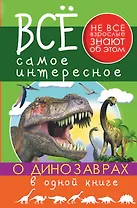 Все Самое Интересное О динозаврах в одной книге