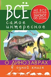 Все Самое Интересное О динозаврах в одной книге