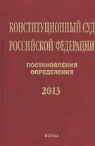Конституционный суд Российской Федерации. Постановления. Определения. 2013